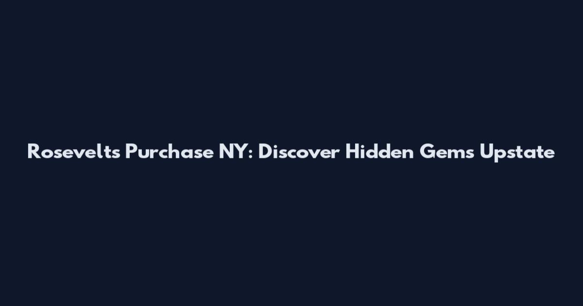 Rosevelts Purchase NY: Discover Hidden Gems Upstate