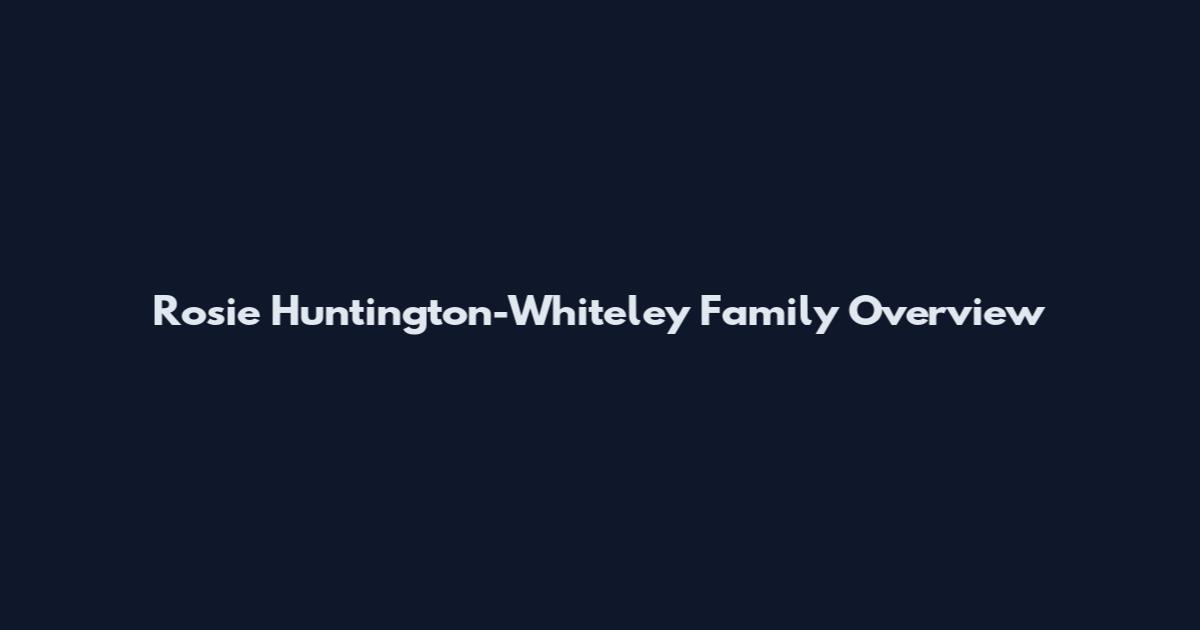 Rosie Huntington-Whiteley Family Overview