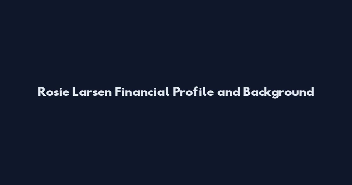 Rosie Larsen Financial Profile and Background