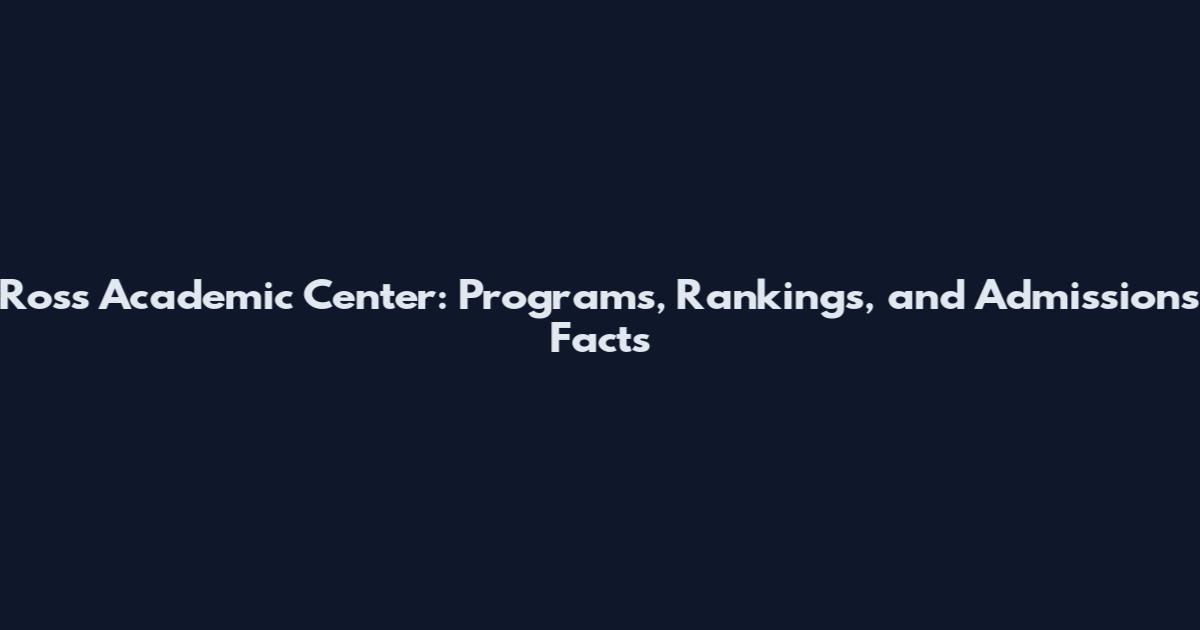 Ross Academic Center: Programs, Rankings, and Admissions Facts