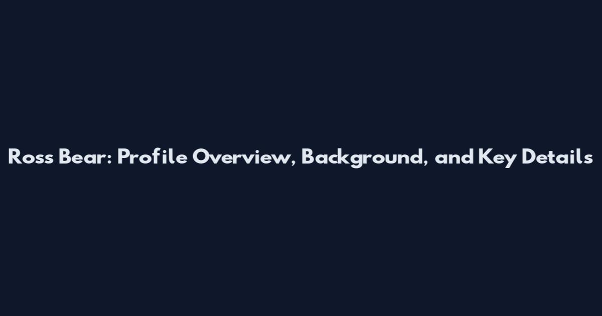 Ross Bear: Profile Overview, Background, and Key Details