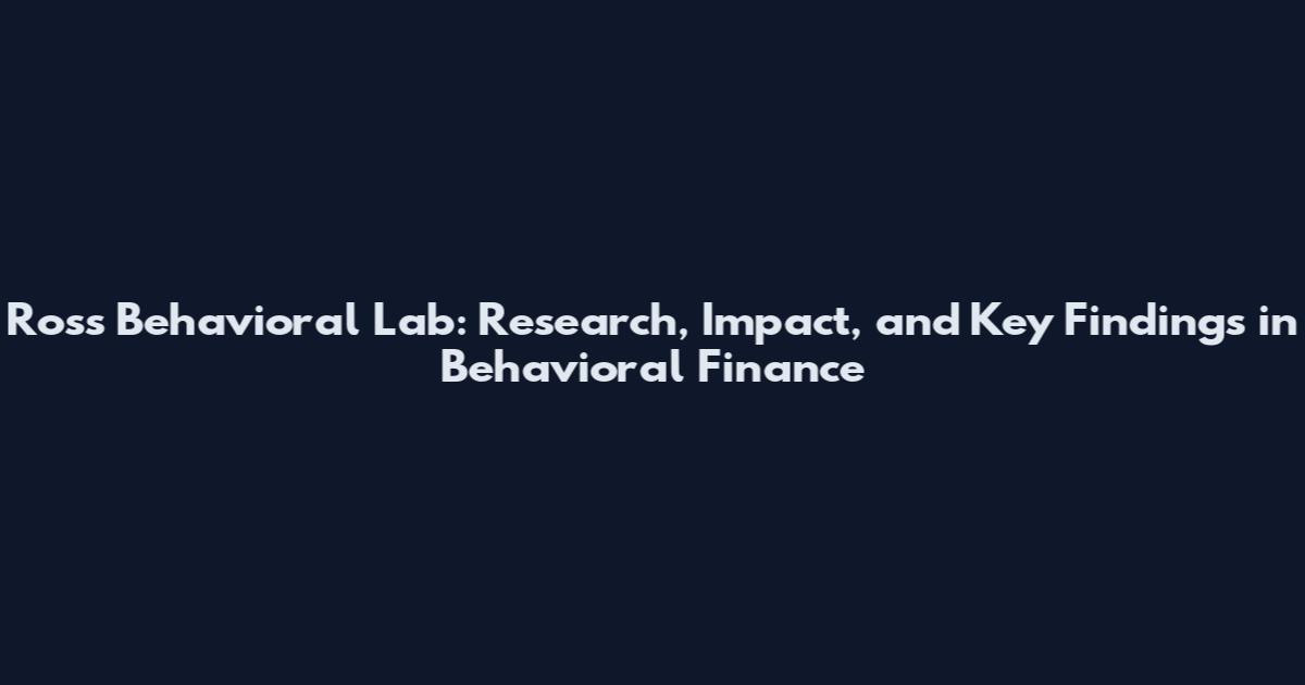 Ross Behavioral Lab: Research, Impact, and Key Findings in Behavioral Finance