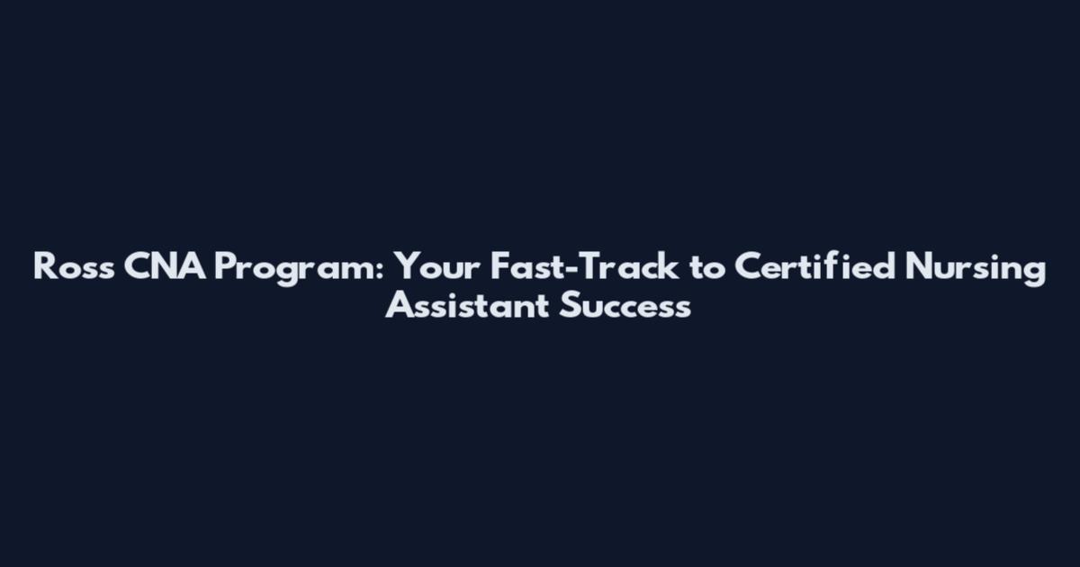Ross CNA Program: Your Fast-Track to Certified Nursing Assistant Success