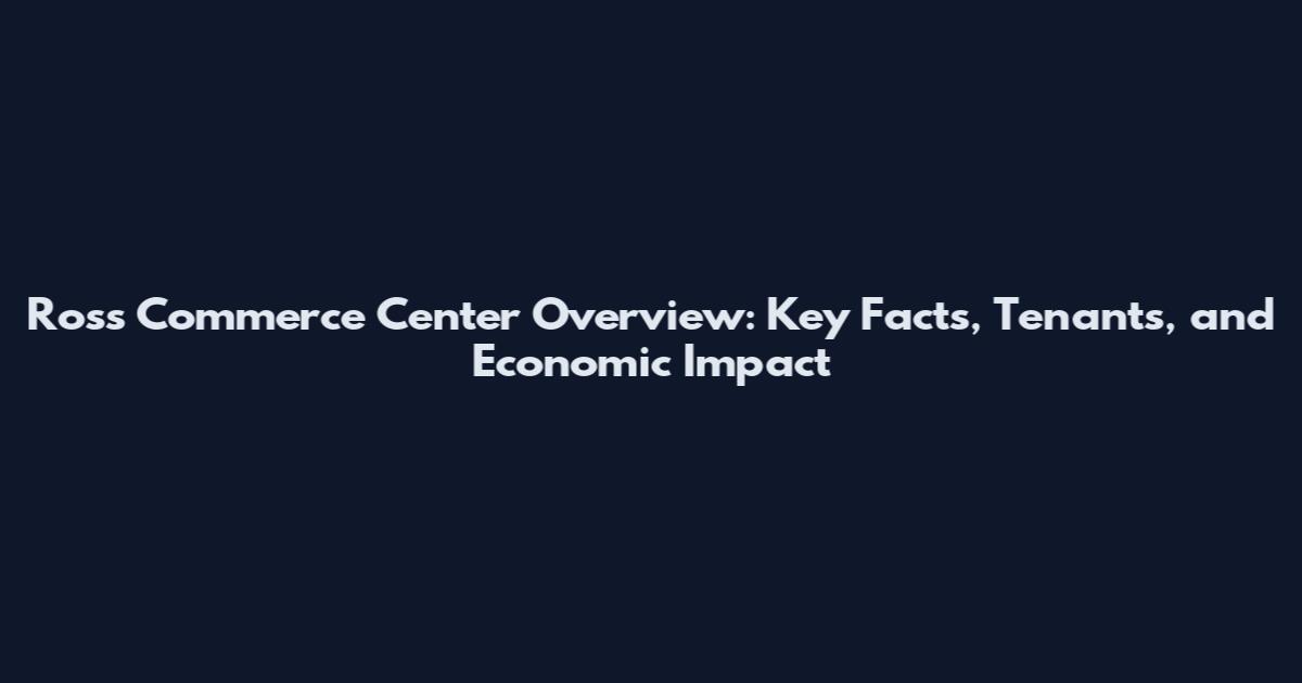 Ross Commerce Center Overview: Key Facts, Tenants, and Economic Impact