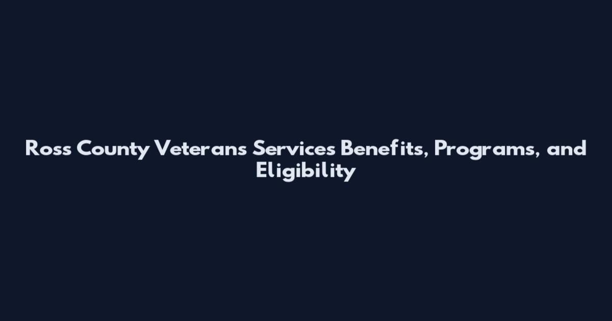 Ross County Veterans Services Benefits, Programs, and Eligibility