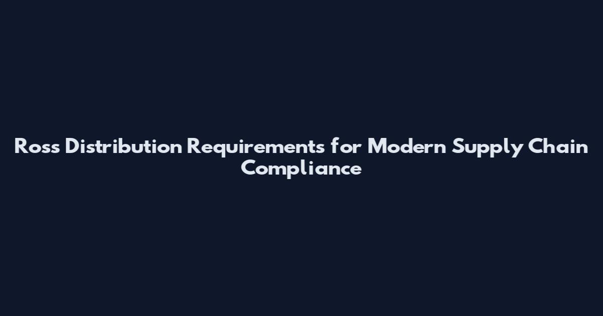 Ross Distribution Requirements for Modern Supply Chain Compliance