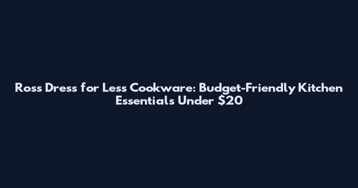 Ross Dress for Less Cookware: Budget-Friendly Kitchen Essentials Under $20