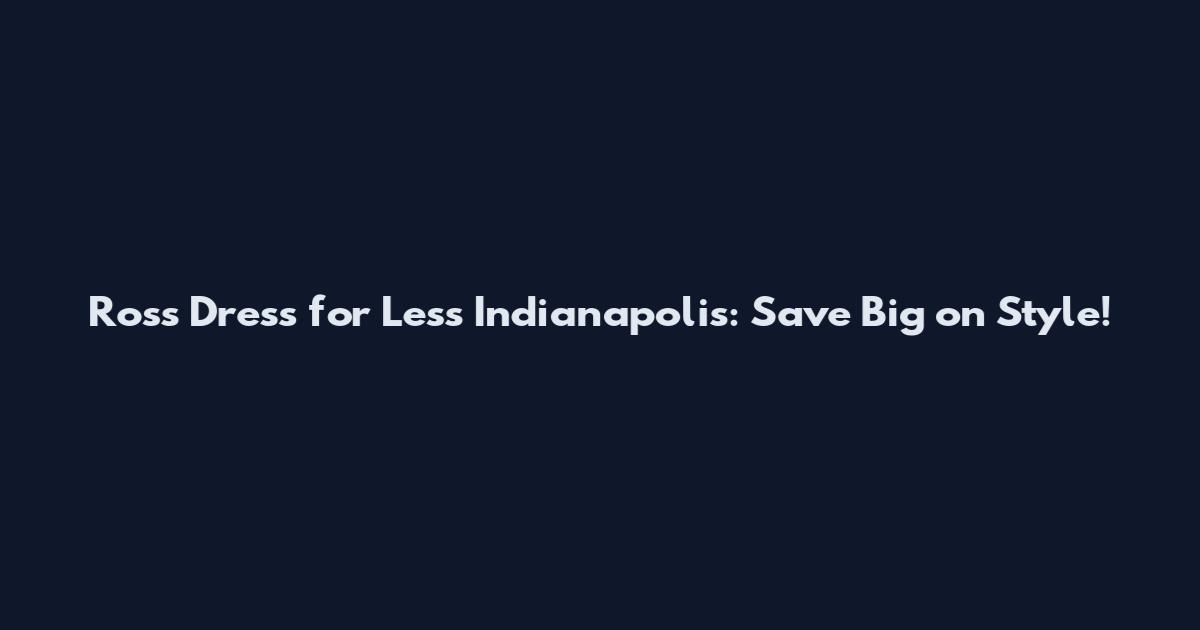 Ross Dress for Less Indianapolis: Save Big on Style!