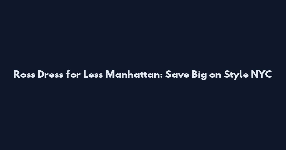 Ross Dress for Less Manhattan: Save Big on Style NYC