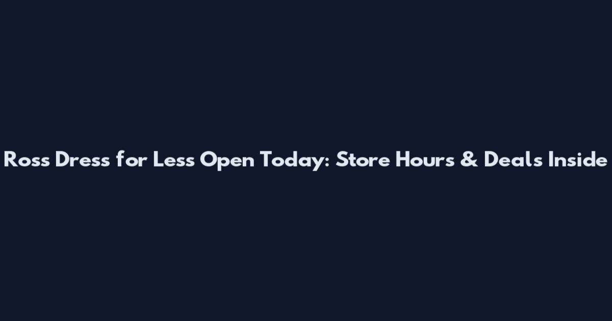 Ross Dress for Less Open Today: Store Hours & Deals Inside
