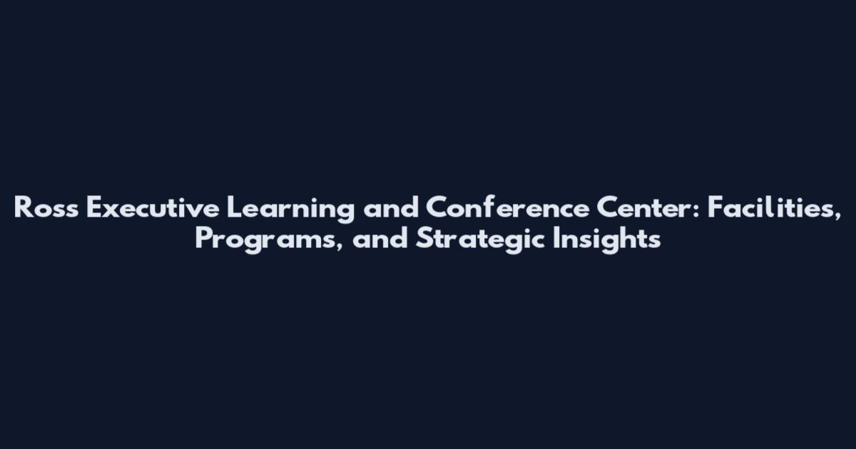 Ross Executive Learning and Conference Center: Facilities, Programs, and Strategic Insights