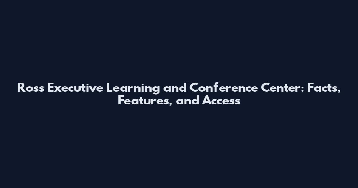 Ross Executive Learning and Conference Center: Facts, Features, and Access
