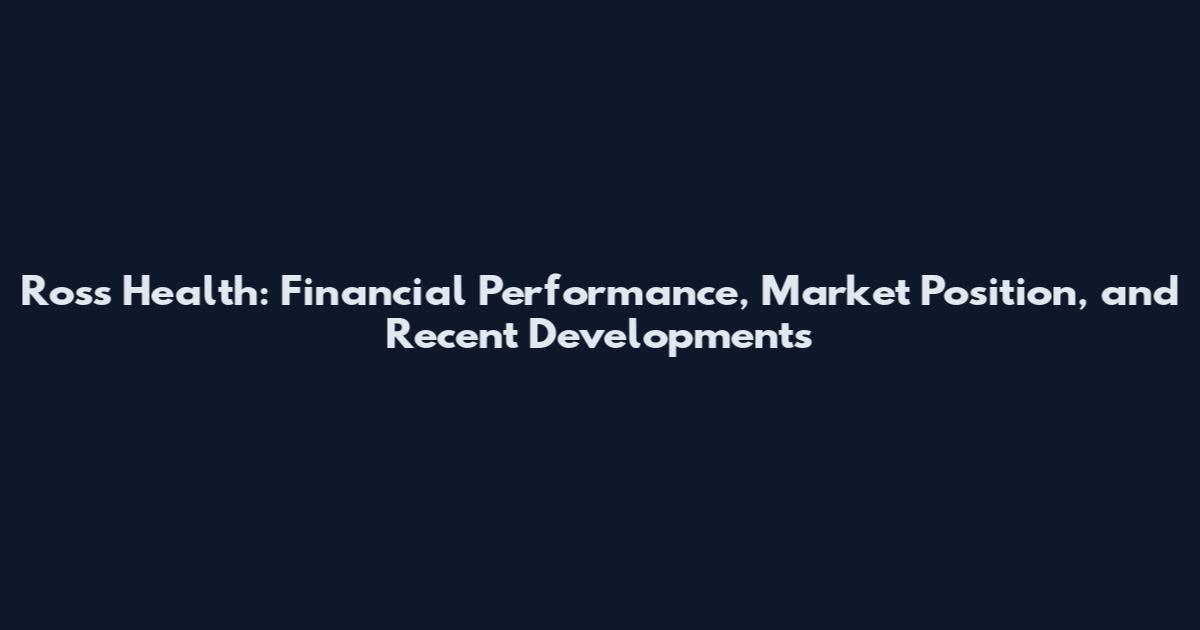 Ross Health: Financial Performance, Market Position, and Recent Developments
