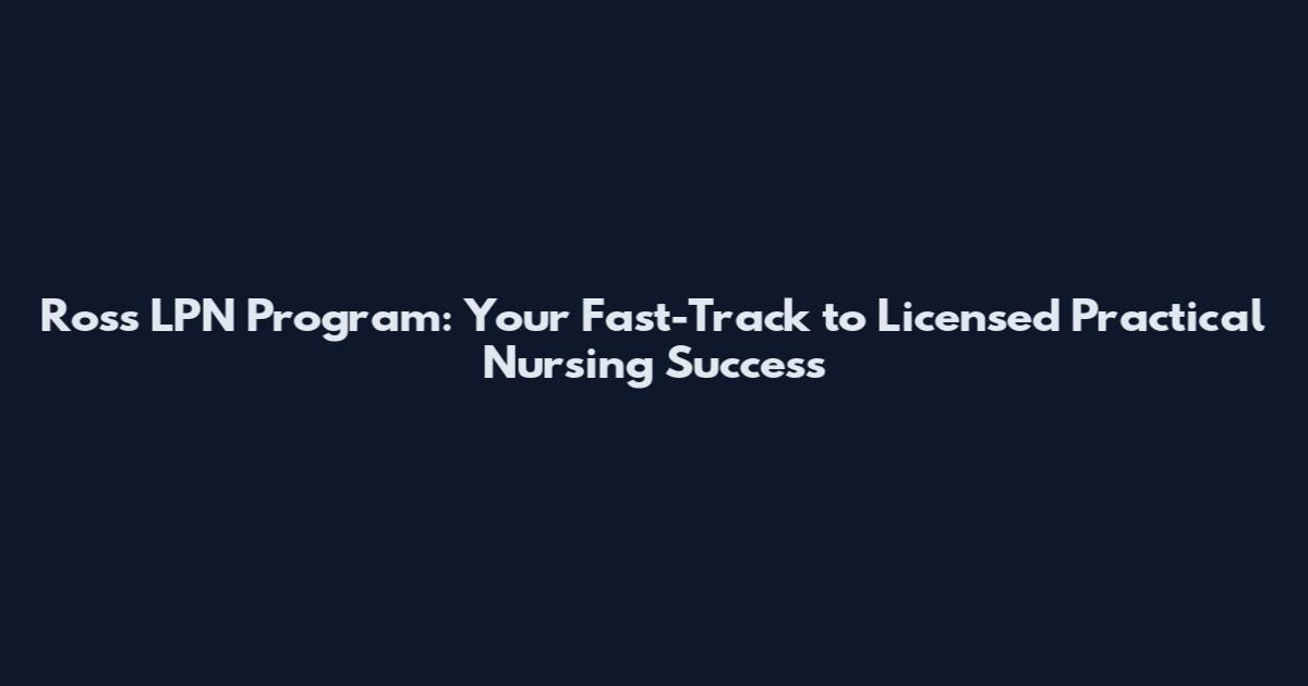 Ross LPN Program: Your Fast-Track to Licensed Practical Nursing Success