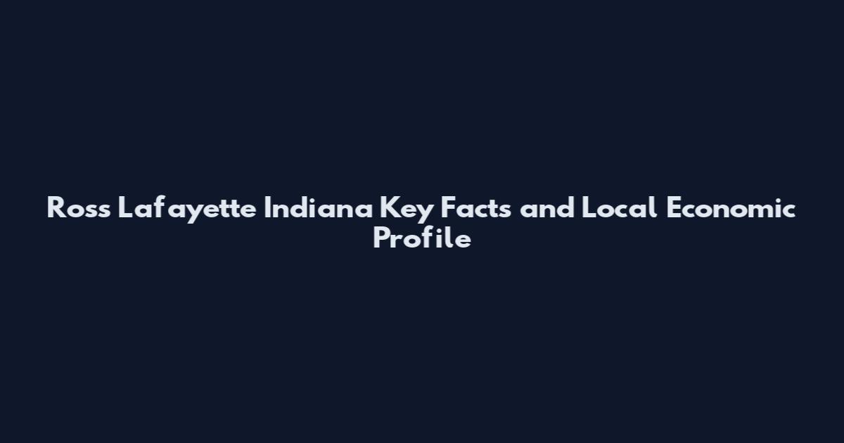 Ross Lafayette Indiana Key Facts and Local Economic Profile