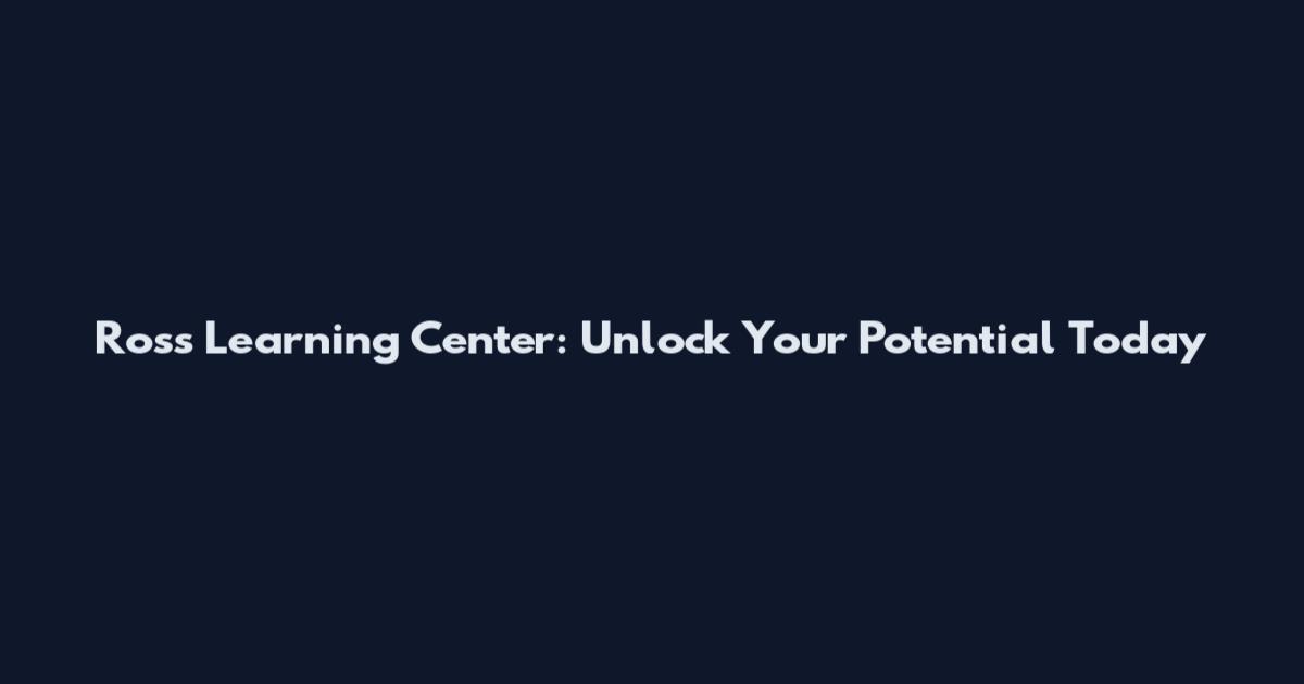 Ross Learning Center: Unlock Your Potential Today