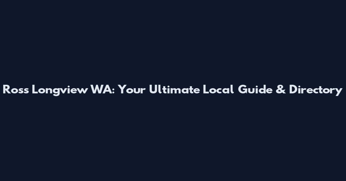 Ross Longview WA: Your Ultimate Local Guide & Directory