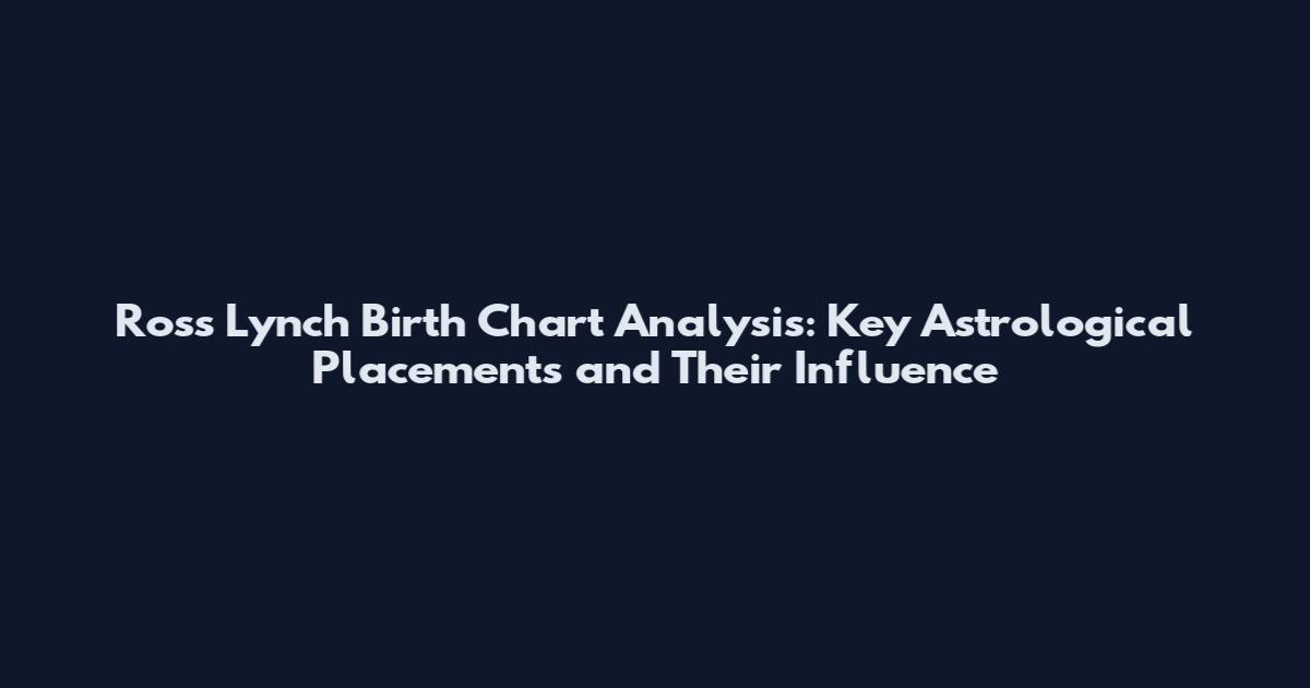 Ross Lynch Birth Chart Analysis: Key Astrological Placements and Their Influence