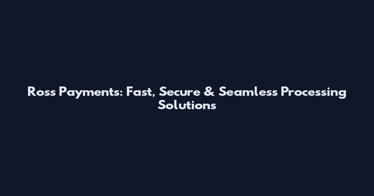 Ross Payments: Fast, Secure & Seamless Processing Solutions