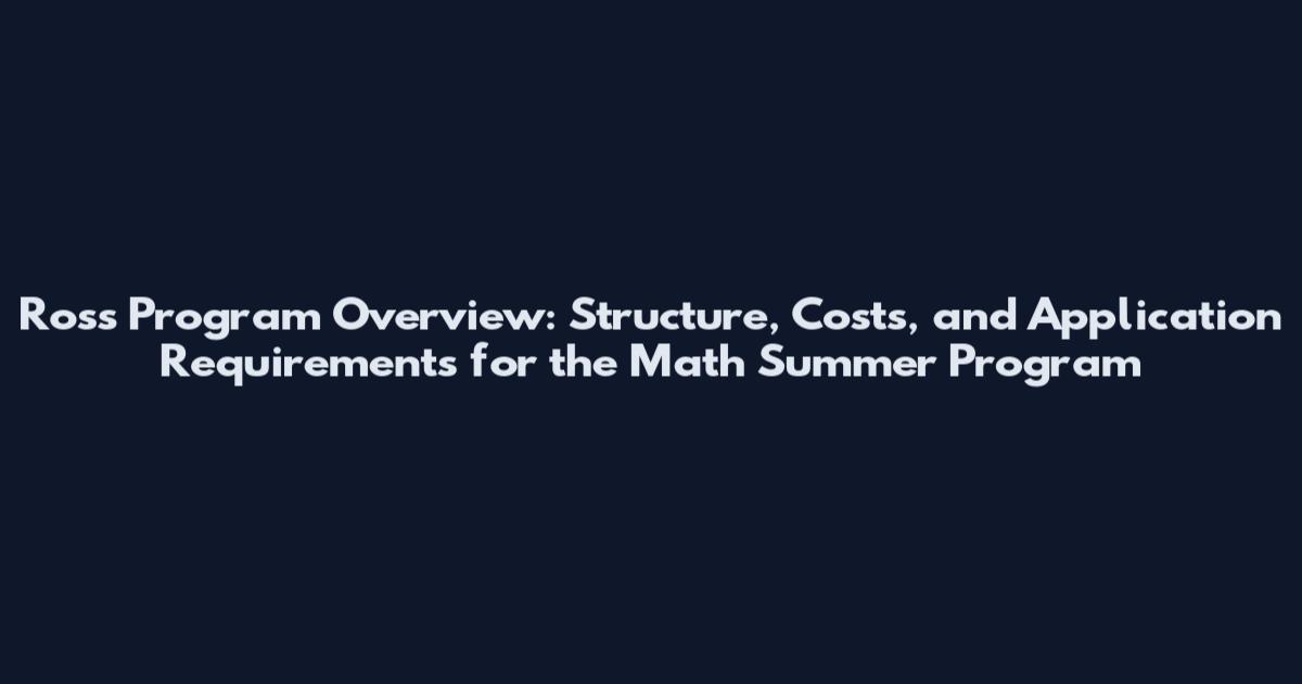 Ross Program Overview: Structure, Costs, and Application Requirements for the Math Summer Program