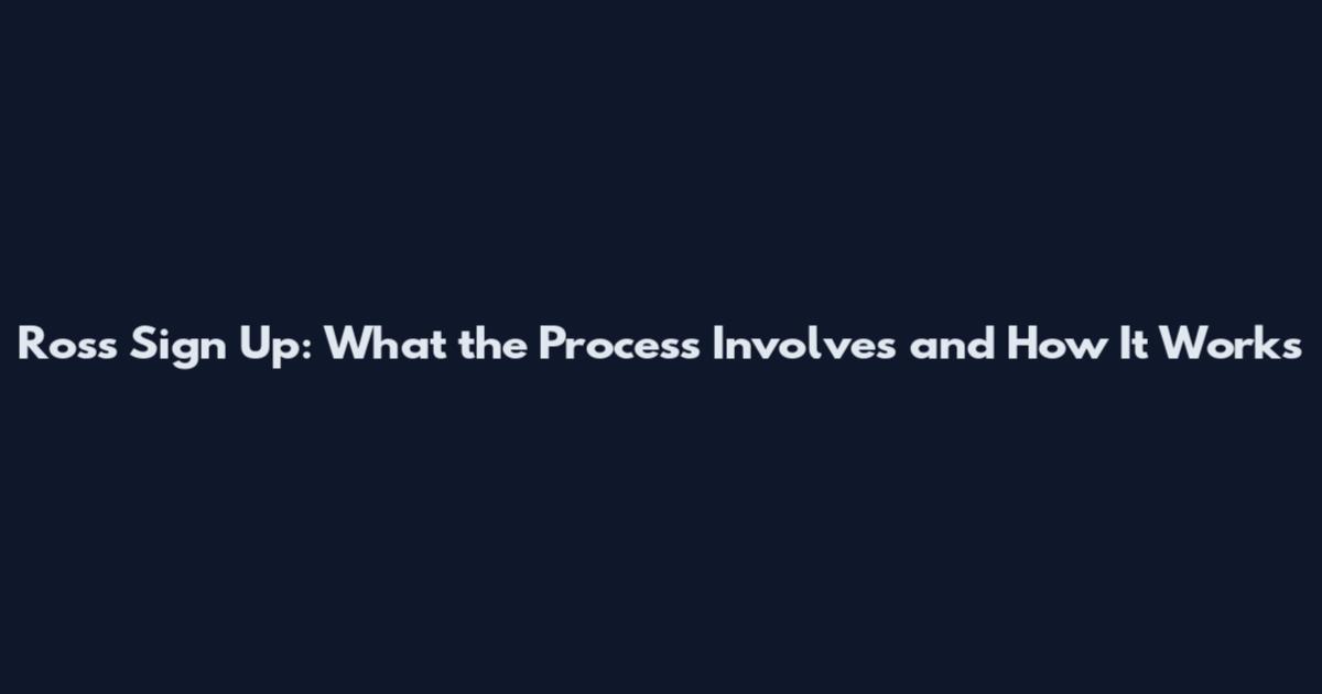 Ross Sign Up: What the Process Involves and How It Works