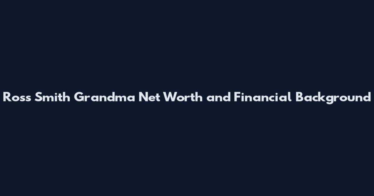 Ross Smith Grandma Net Worth and Financial Background