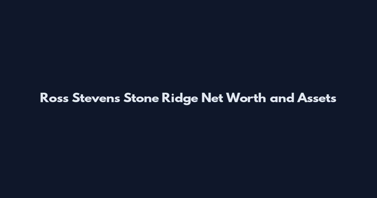 Ross Stevens Stone Ridge Net Worth and Assets