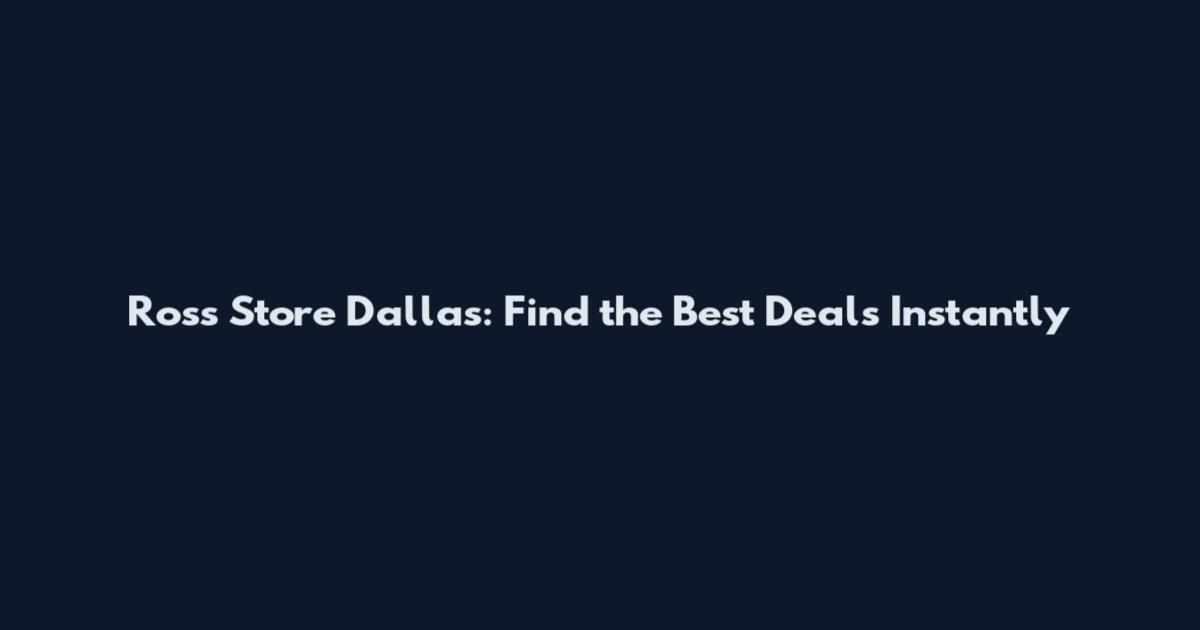 Ross Store Dallas: Find the Best Deals Instantly