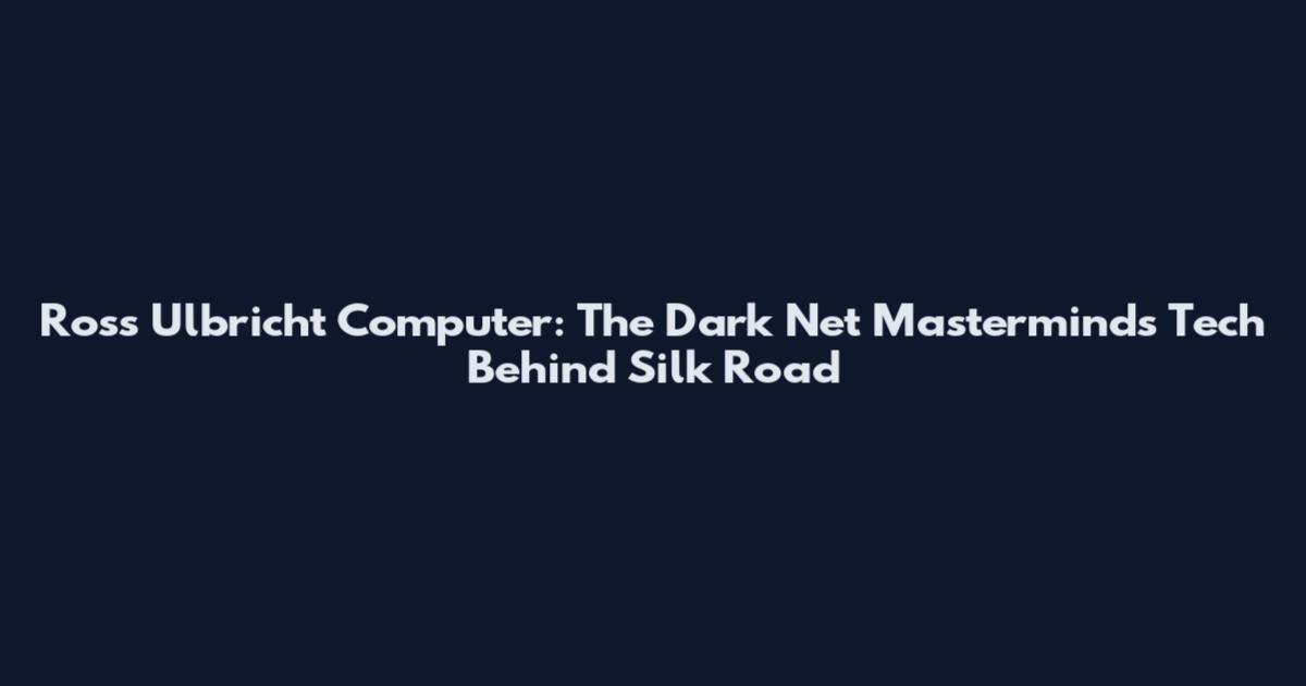 Ross Ulbricht Computer: The Dark Net Mastermind's Tech Behind Silk Road