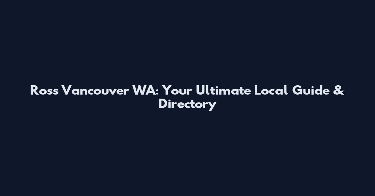 Ross Vancouver WA: Your Ultimate Local Guide & Directory