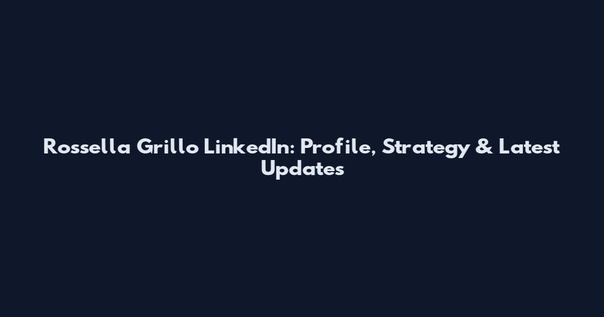 Rossella Grillo LinkedIn: Profile, Strategy & Latest Updates