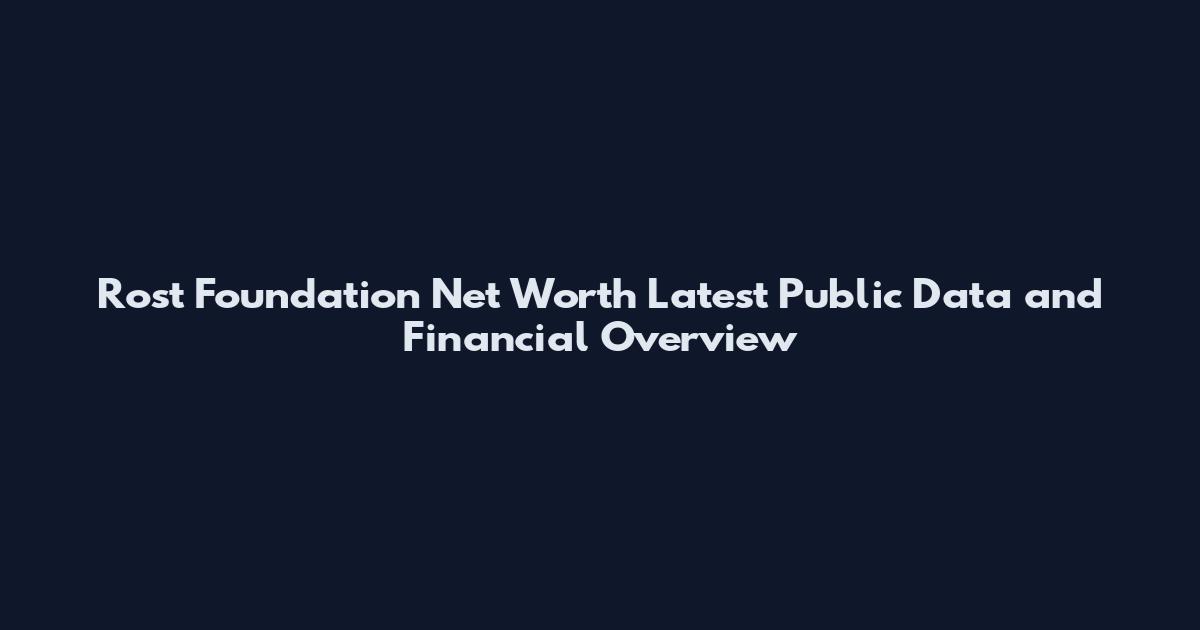 Rost Foundation Net Worth Latest Public Data and Financial Overview