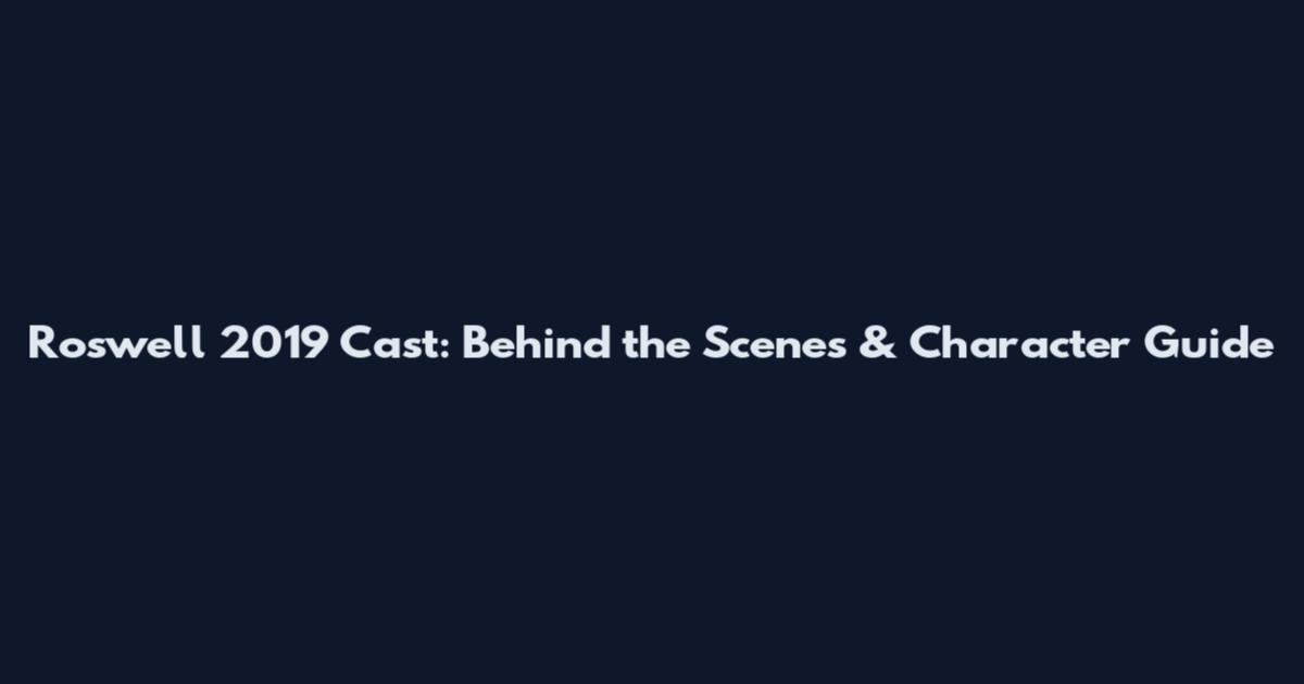 Roswell 2019 Cast: Behind the Scenes & Character Guide