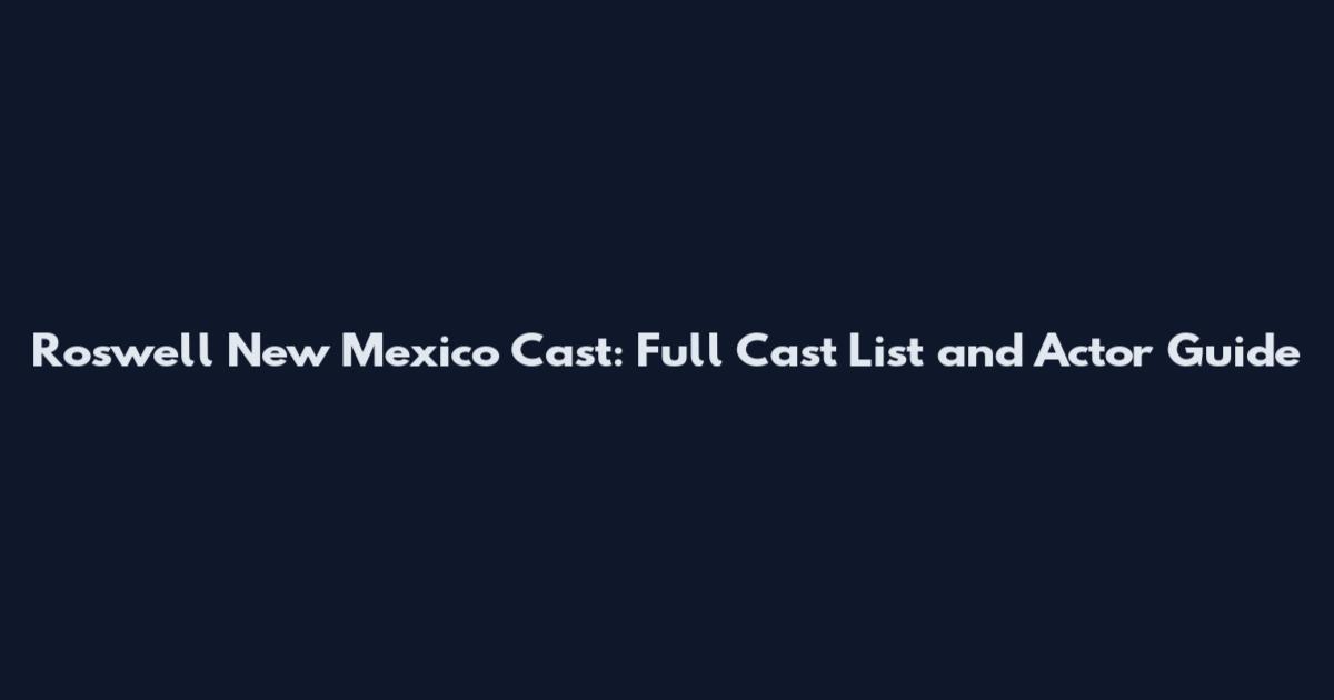 Roswell New Mexico Cast: Full Cast List and Actor Guide