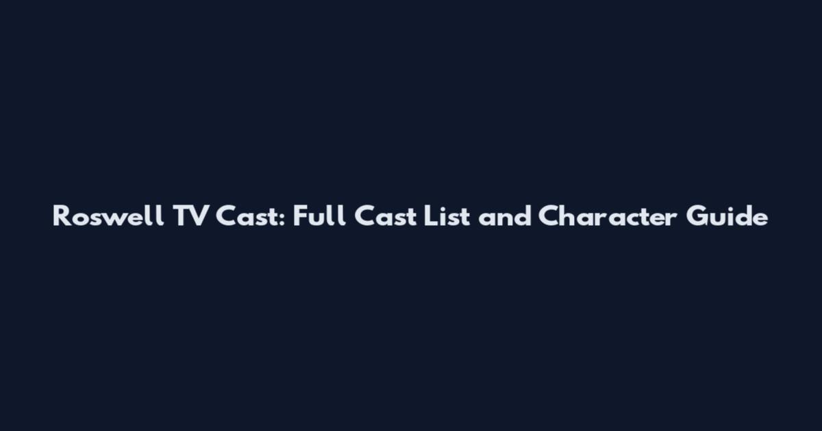 Roswell TV Cast: Full Cast List and Character Guide