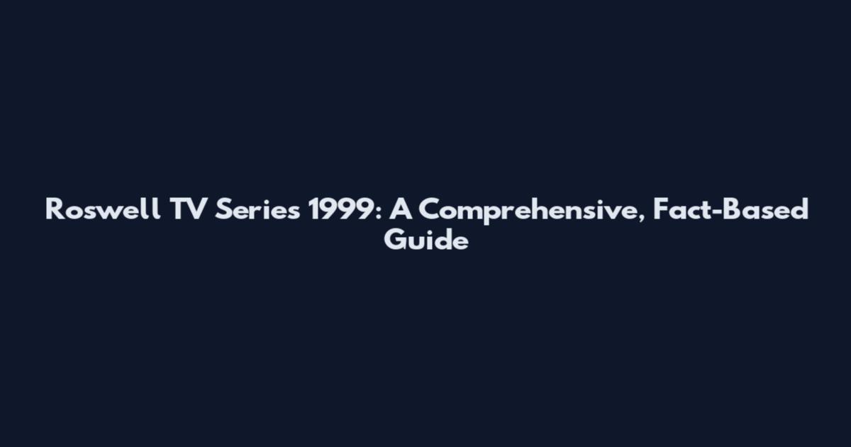Roswell TV Series 1999: A Comprehensive, Fact-Based Guide