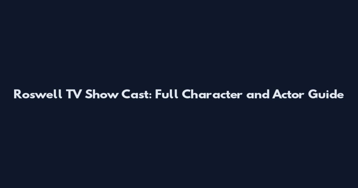 Roswell TV Show Cast: Full Character and Actor Guide