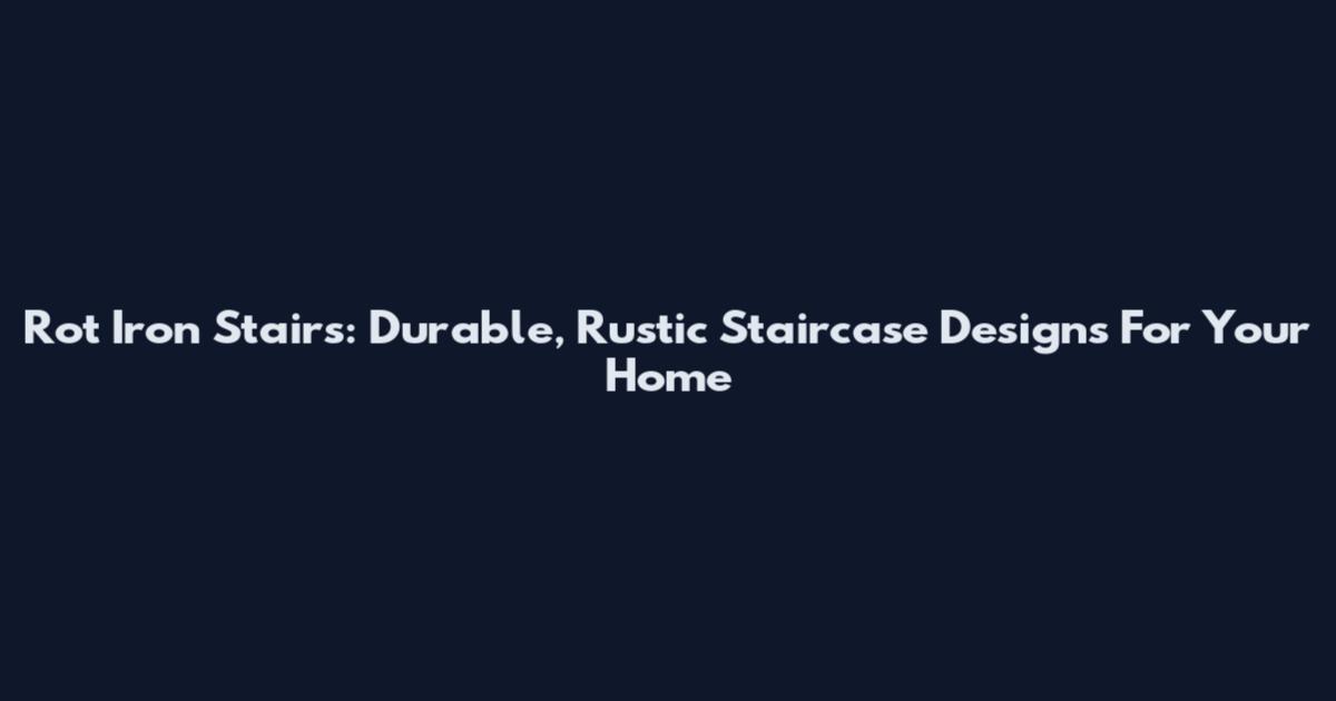 Rot Iron Stairs: Durable, Rustic Staircase Designs For Your Home