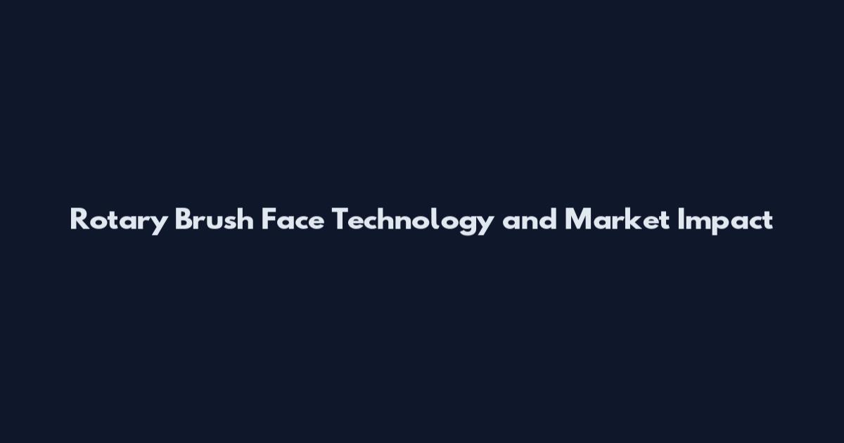 Rotary Brush Face Technology and Market Impact