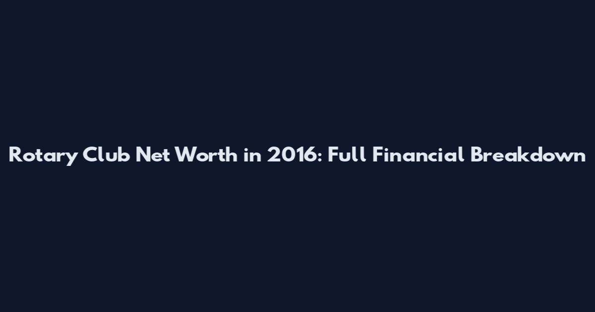 Rotary Club Net Worth in 2016: Full Financial Breakdown