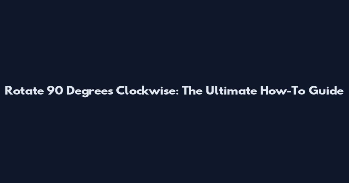Rotate 90 Degrees Clockwise: The Ultimate How-To Guide
