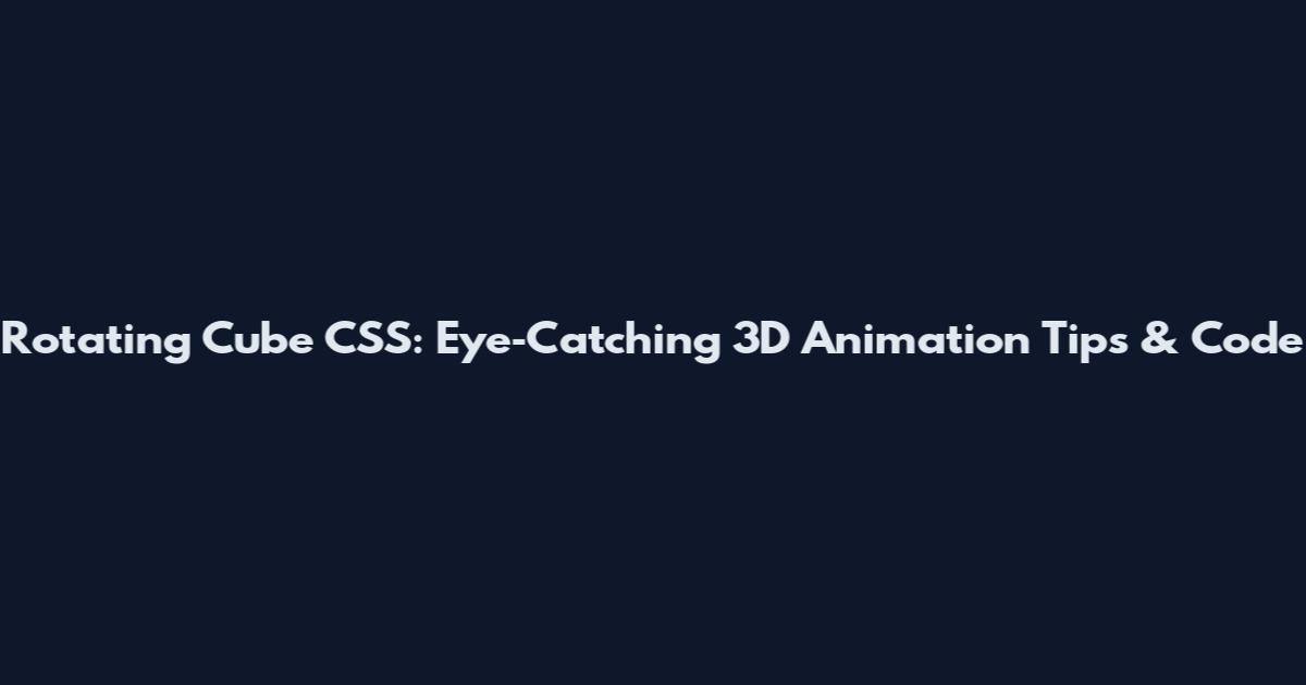 Rotating Cube CSS: Eye‑Catching 3D Animation Tips & Code
