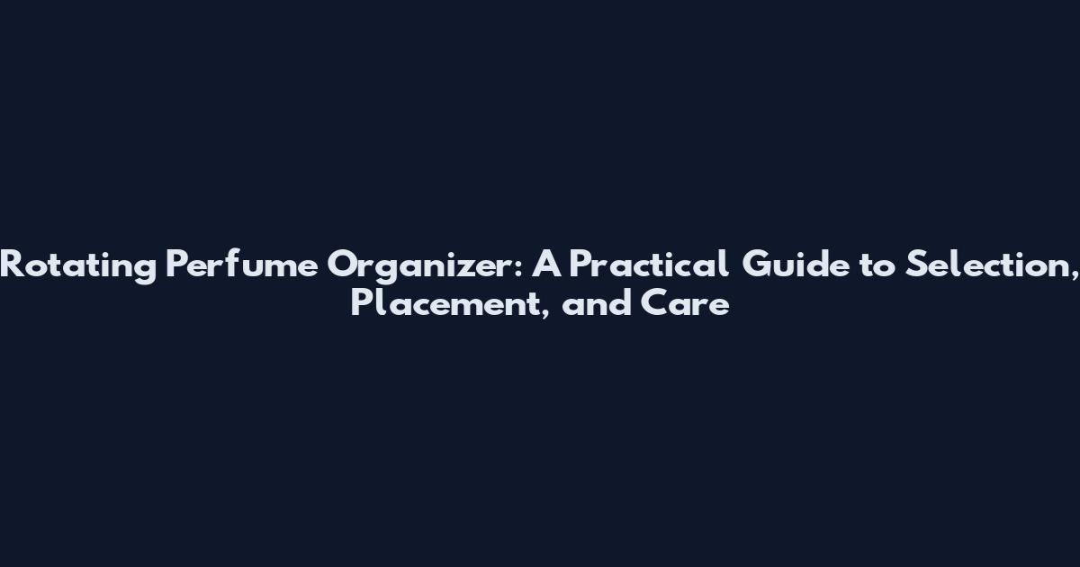 Rotating Perfume Organizer: A Practical Guide to Selection, Placement, and Care