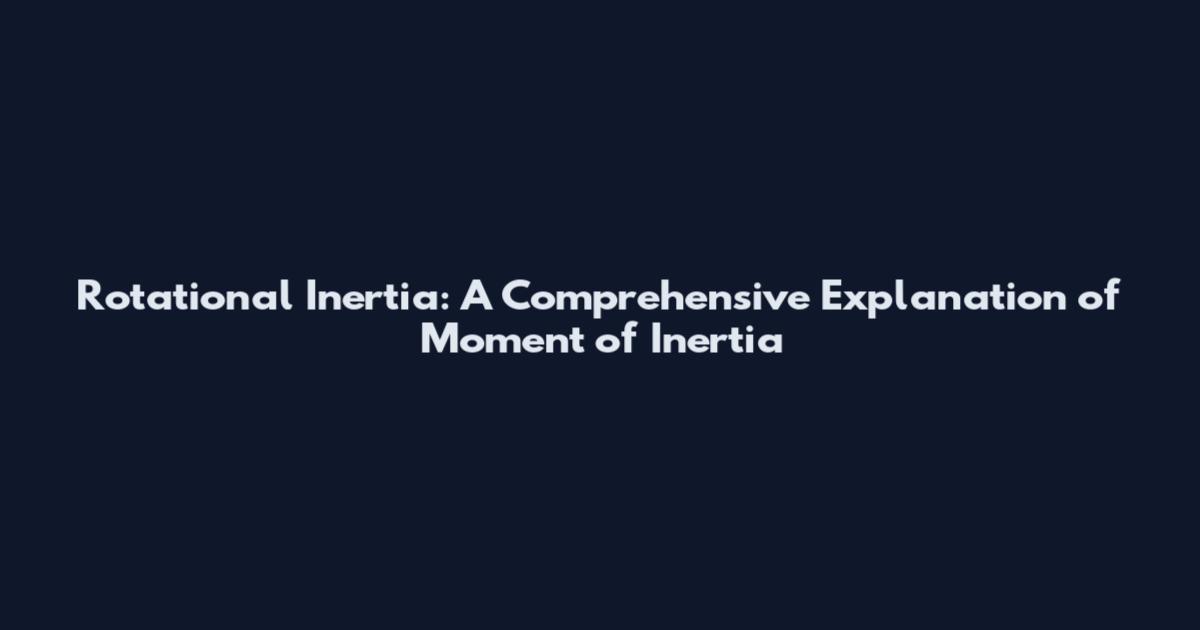 Rotational Inertia: A Comprehensive Explanation of Moment of Inertia