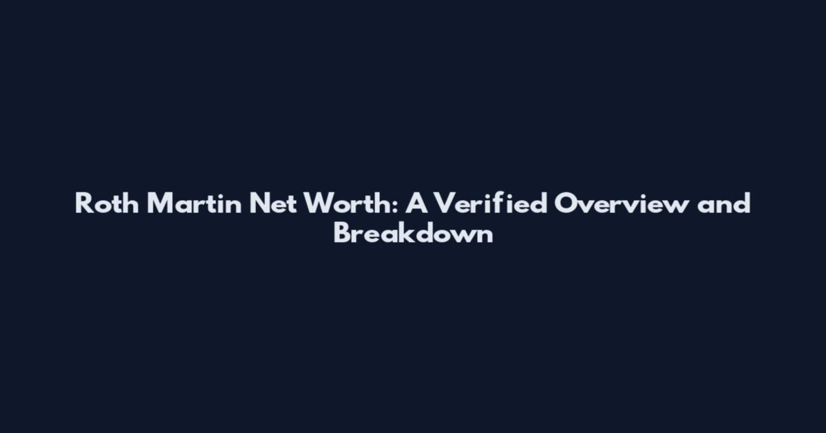Roth Martin Net Worth: A Verified Overview and Breakdown