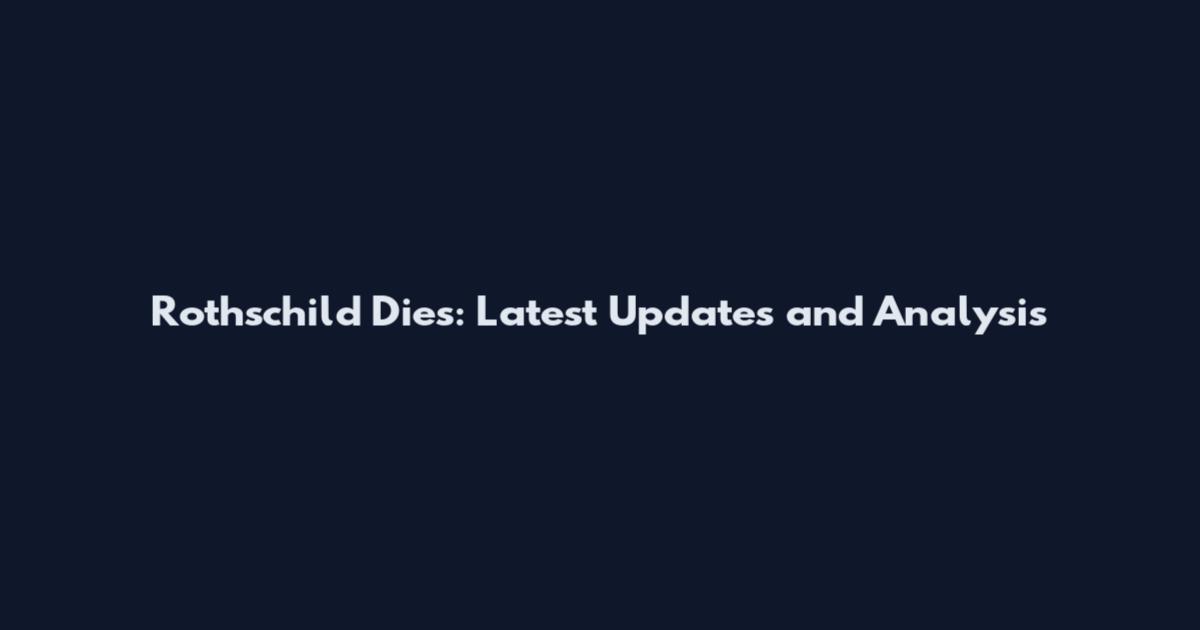 Rothschild Dies: Latest Updates and Analysis