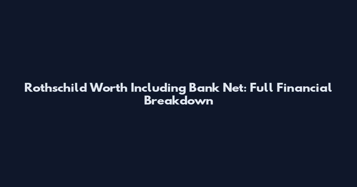Rothschild Worth Including Bank Net: Full Financial Breakdown
