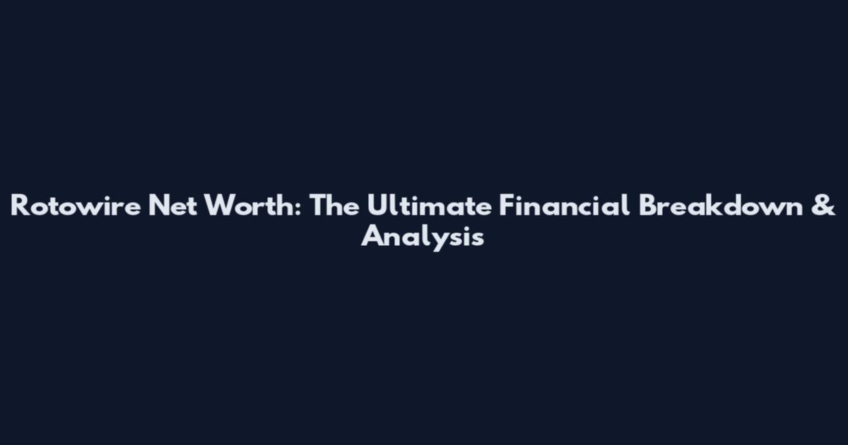 Rotowire Net Worth: The Ultimate Financial Breakdown & Analysis