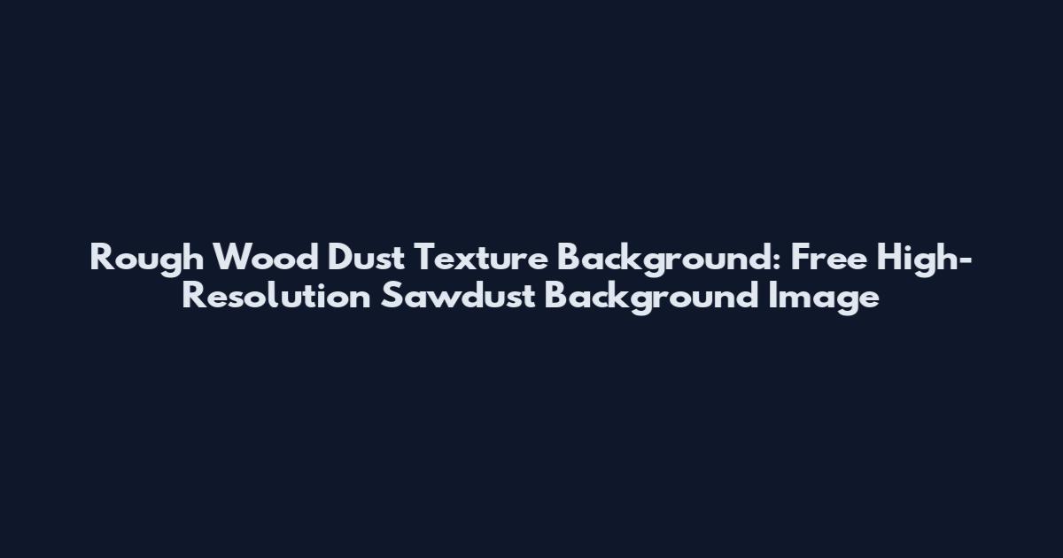 Rough Wood Dust Texture Background: Free High-Resolution Sawdust Background Image