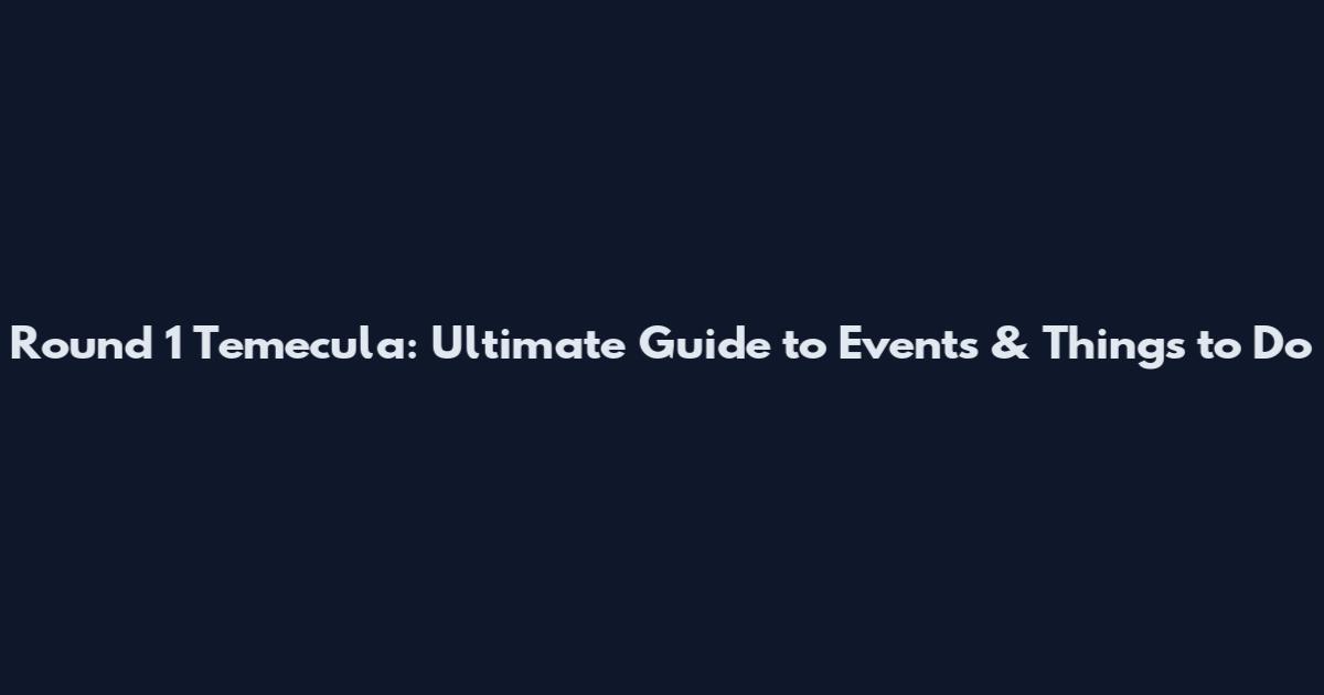 Round 1 Temecula: Ultimate Guide to Events & Things to Do